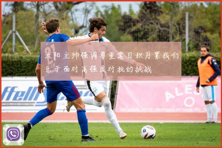 太阳主帅强调尊重需日积月累我们乐于面对高强度对抗的挑战