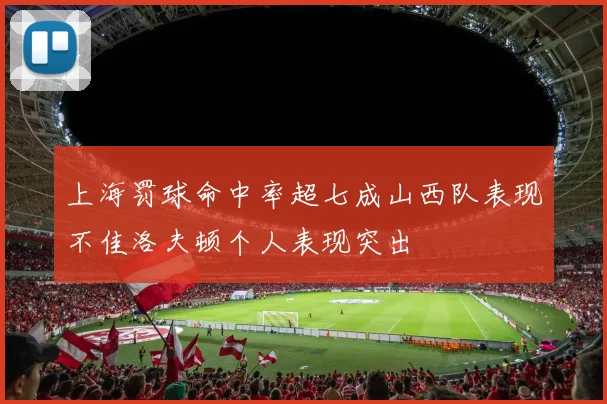 上海罚球命中率超七成山西队表现不佳洛夫顿个人表现突出