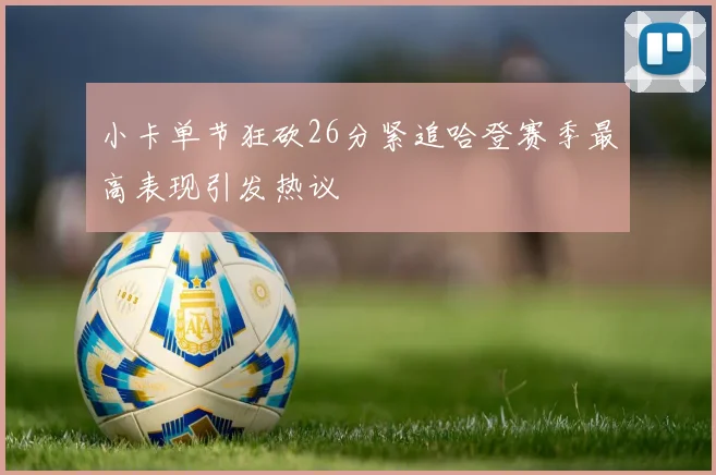 小卡单节狂砍26分紧追哈登赛季最高表现引发热议