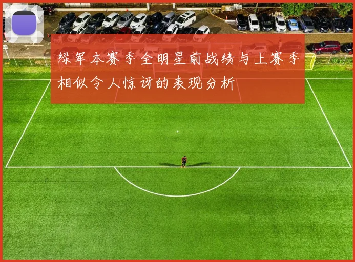 绿军本赛季全明星前战绩与上赛季相似令人惊讶的表现分析