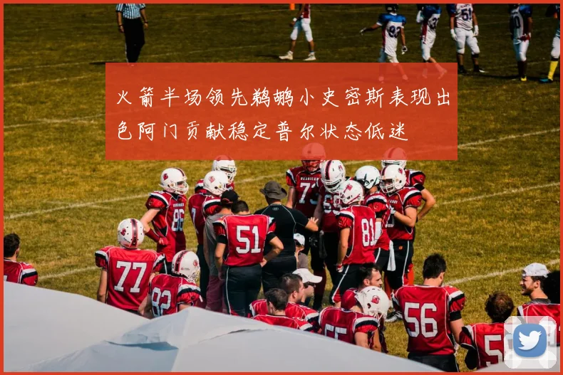 火箭半场领先鹈鹕小史密斯表现出色阿门贡献稳定普尔状态低迷