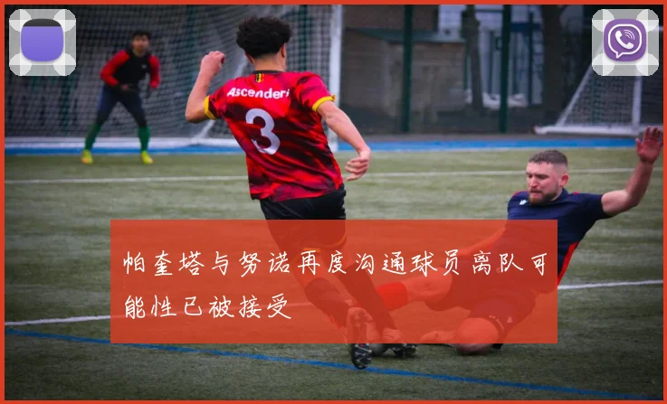 帕奎塔与努诺再度沟通球员离队可能性已被接受