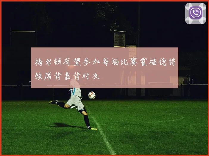 梅尔顿有望参加每场比赛霍福德将缺席背靠背对决