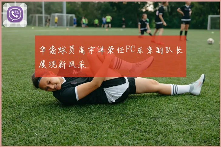华裔球员高宇洋荣任FC东京副队长展现新风采