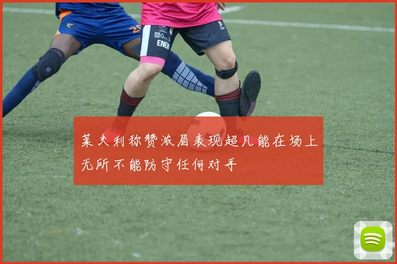 莱夫利称赞浓眉表现超凡能在场上无所不能防守任何对手