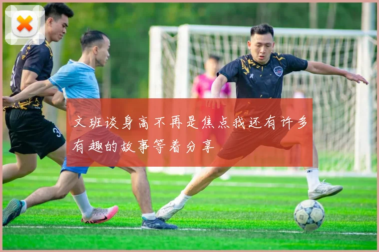 文班谈身高不再是焦点我还有许多有趣的故事等着分享