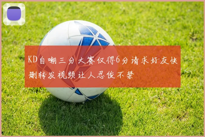 KD自嘲三分大赛仅得6分请求好友快删转发视频让人忍俊不禁