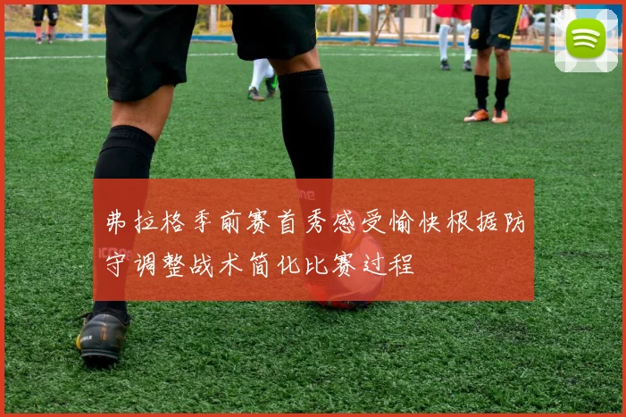 弗拉格季前赛首秀感受愉快根据防守调整战术简化比赛过程