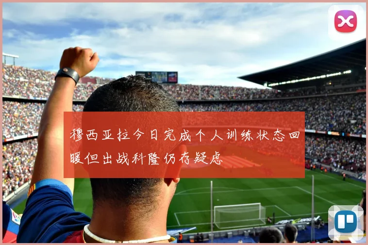 穆西亚拉今日完成个人训练状态回暖但出战科隆仍存疑虑