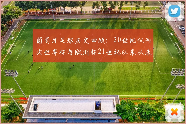 葡萄牙足球历史回顾：20世纪仅两次世界杯与欧洲杯21世纪以来从未缺席大赛