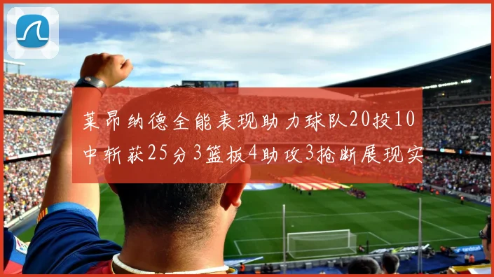莱昂纳德全能表现助力球队20投10中斩获25分3篮板4助攻3抢断展现实力